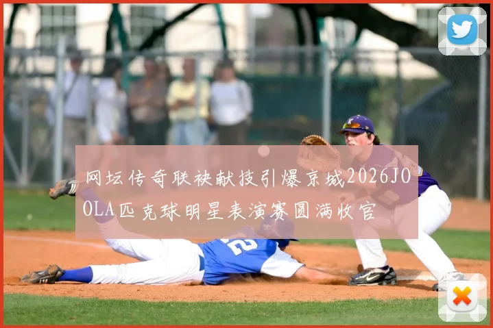 网坛传奇联袂献技引爆京城2026JOOLA匹克球明星表演赛圆满收官