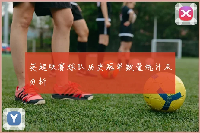 英超联赛球队历史冠军数量统计及分析