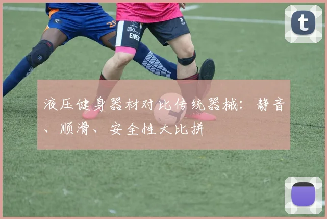 液压健身器材对比传统器械：静音、顺滑、安全性大比拼