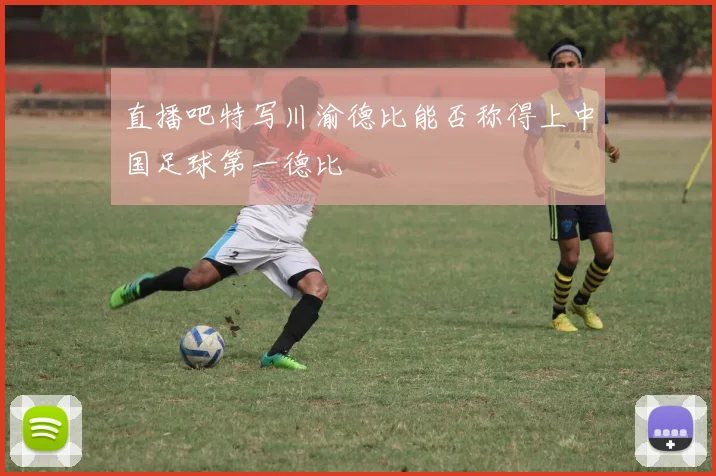 直播吧特写川渝德比能否称得上中国足球第一德比