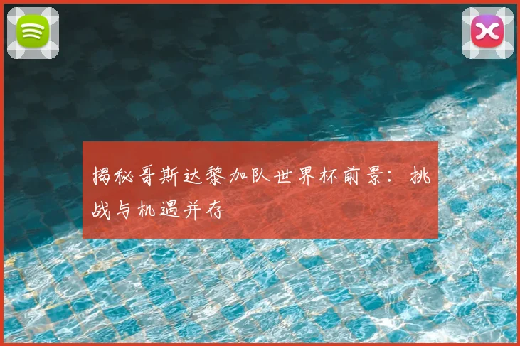 揭秘哥斯达黎加队世界杯前景：挑战与机遇并存