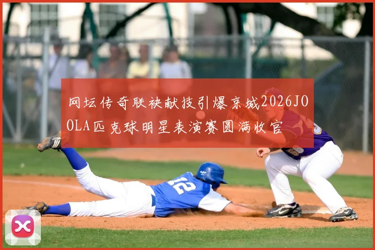 网坛传奇联袂献技引爆京城2026JOOLA匹克球明星表演赛圆满收官