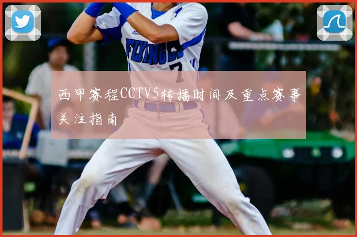 西甲赛程CCTV5转播时间及重点赛事关注指南